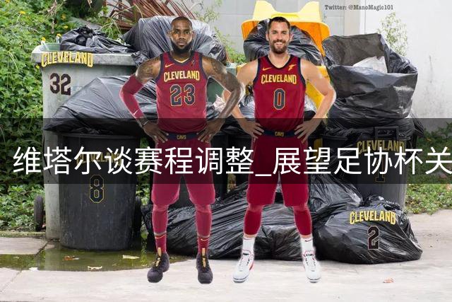 维塔尔谈赛程调整 展望足协杯关键战