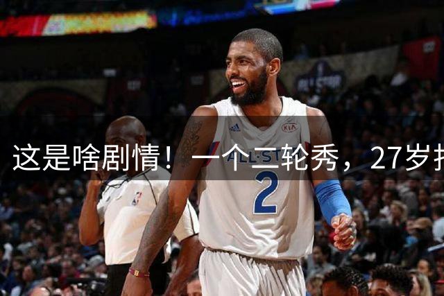 这是啥剧情！一个二轮秀，27岁拒绝湖人5000万合同，30岁无球可打