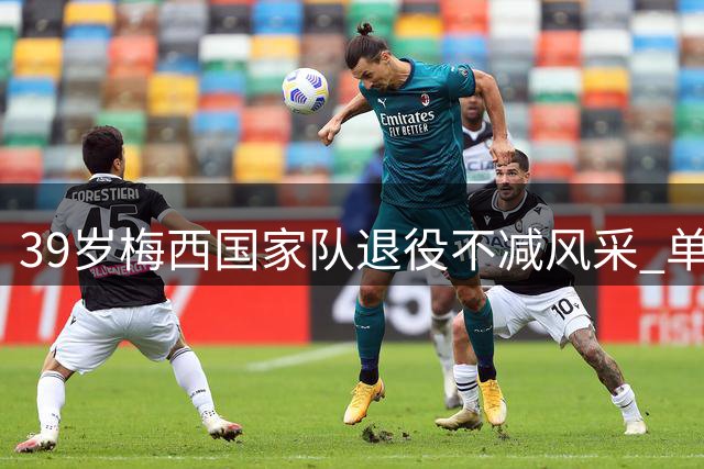 39岁梅西国家队退役不减风采 单场独造五球闪耀美职联